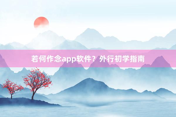 若何作念app软件？外行初学指南